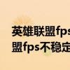 英雄联盟fps不稳定和显示器有关吗（英雄联盟fps不稳定）