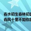 春水初生春林初盛春风十里不如你全诗（春水初生春林初盛春风十里不如你的意思）