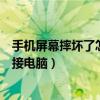 手机屏幕摔坏了怎么连接电脑使用（手机屏幕摔坏了怎么连接电脑）