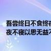 吾尝终日不食终夜不寝以思无益不如不学（吾尝终日不食终夜不寝以思无益不如学）