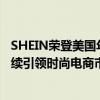 SHEIN荣登美国年轻人最受欢迎购物网站与服装品牌榜单持续引领时尚电商市场 具体是什么情况?