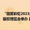 “微笑彩虹2023关爱特殊群体”特别行动在第九届中国国际版权博览会举办 具体是什么情况?