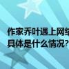 作家乔叶遇上网络烟火气：既能暖得冒大汗也能呛得肝肺疼 具体是什么情况?