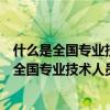 什么是全国专业技术人员职业资格证书制度的基础（什么是全国专业技术人员职业资格证书制度）