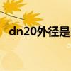 dn20外径是多少mm（dn20外径是多少）