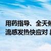 用药指导、全天候即时配送 叮当健康旗下叮当快药助力市民流感发热快应对 具体是什么情况?