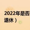 2022年是否实行延迟退休（2022年是否延迟退休）