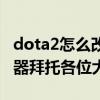 dota2怎么改游戏地区（dota2怎样更改服务器拜托各位大神）