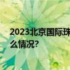 2023北京国际珠宝展精彩抢先看手把手带你逛！ 具体是什么情况?