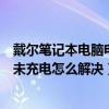 戴尔笔记本电脑电源已接通未充电（戴尔笔记本电源已接通未充电怎么解决）