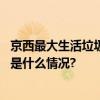 京西最大生活垃圾处置厂全面复产处置量达到近年峰值 具体是什么情况?