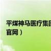 平煤神马医疗集团总医院怎么样（平煤神马医疗集团总医院官网）