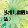 苏州儿童医院电话急诊电话（苏州儿童医院电话）