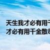 天生我才必有用千金散尽还复来的意思相近的名言（天生我才必有用千金散尽还复来的意思）