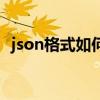 json格式如何打开（json格式用什么打开）