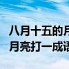 八月十五的月亮打一成语是什么（八月十五的月亮打一成语）