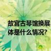 故宫古琴馆换展55件古琴名器亮相！还有一本神秘琴谱 具体是什么情况?