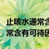 止咳水通常含有可待因麻黄等因素（止咳水通常含有可待因）