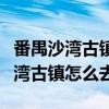 番禺沙湾古镇到广州南站有多少公里（番禺沙湾古镇怎么去）