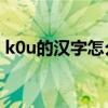 k0u的汉字怎么写的（kugao的汉字怎么写）