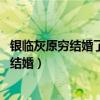 银临灰原穷结婚了么 银临和灰原穷什么关系（银临与灰原穷结婚）