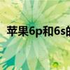 苹果6p和6s的区别（苹果6p和6sp的区别）