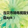 当贝市场电视版安装包下载到u盘（当贝市场电视版下载到u盘apk）