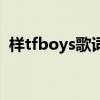 样tfboys歌词完整版（样tfboys歌词试听）