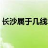 长沙属于几线城市最新（长沙属于几线城市）