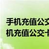 手机充值公交卡钱扣了没充值进去怎么办（手机充值公交卡）