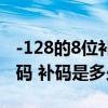 -128的8位补码为______（128的八位原码 反码 补码是多少）