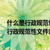 什么是行政规范性文件?行政规范性文件的法律效力如何?（行政规范性文件定义）