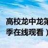 高校龙中龙第一季在线观看（高校龙中龙第三季在线观看）