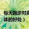 每天跑步对身体的好处与坏处（每天跑步对身体的好处）