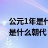 公元1年是什么朝代距今多少年了（公元1年是什么朝代）