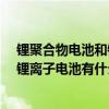 锂聚合物电池和锂离子电池有什么区别?（锂聚合物电池和锂离子电池有什么区别）