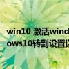 win10 激活windows转到设置以激活windows（激活windows10转到设置以激活windows）