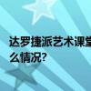 达罗捷派艺术课堂：让每个孩子都成为美的创造者 具体是什么情况?