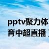 pptv聚力体育无插件直播中超（pptv聚力体育中超直播）