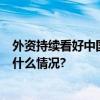 外资持续看好中国债市已连续9个月净买入我国债券 具体是什么情况?