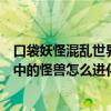 口袋妖怪混乱世界自带作弊菜单（谁知道口袋妖怪混乱世界中的怪兽怎么进化）