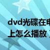 dvd光碟在电脑上如何播放（vcd光盘在电脑上怎么播放）