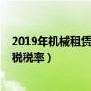 2019年机械租赁费增值税税率表（2019年机械租赁费增值税税率）