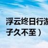 浮云终日行游子久不至的意思（浮云终日行游子久不至）