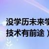 没学历未来学什么技术好（没学历现在学什么技术有前途）