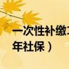 一次性补缴15年社保的地方（一次性补缴15年社保）