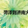 菏泽到济南火车时刻表查询（菏泽到济南）