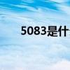 5083是什么材质（5083是什么材料）