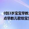 0到3岁宝宝早教儿歌（0 3岁幼儿早教儿歌有哪些 最近想播点早教儿歌给宝宝听 宝妈）