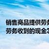 销售商品提供劳务收到的现金怎么算增值税（销售商品提供劳务收到的现金怎么算）